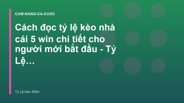 Cách đọc tỷ lệ kèo nhà cái 5 win chi tiết cho người mới bắt đầu - Tỷ Lệ Kèo 5Win