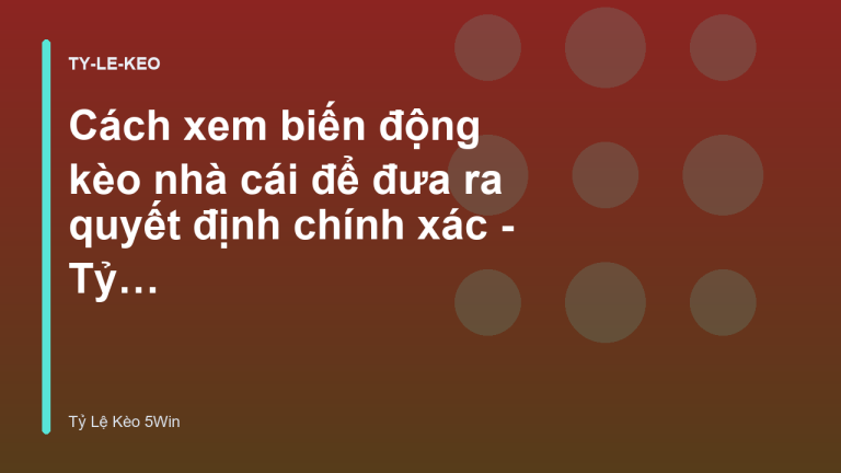 Cách xem biến động kèo nhà cái để đưa ra quyết định chính xác - Tỷ Lệ Kèo 5Win