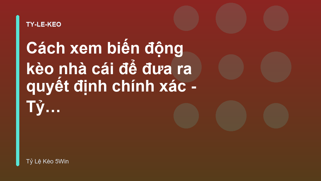 Cách xem biến động kèo nhà cái để đưa ra quyết định chính xác - Tỷ Lệ Kèo 5Win