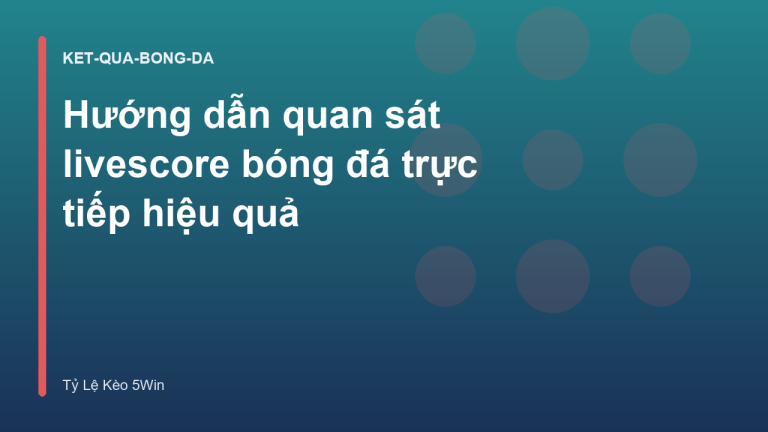 Hướng dẫn quan sát livescore bóng đá trực tiếp hiệu quả