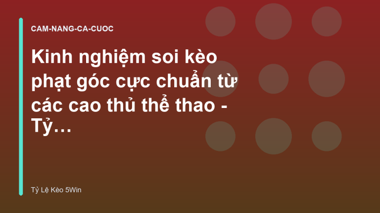 Kinh nghiệm soi kèo phạt góc cực chuẩn từ các cao thủ thể thao - Tỷ Lệ Kèo 5Win