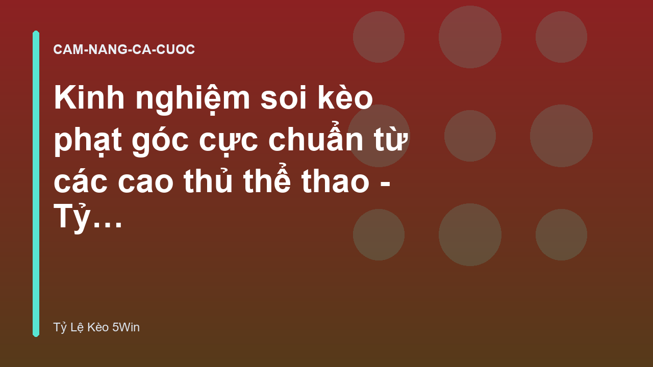 Kinh nghiệm soi kèo phạt góc cực chuẩn từ các cao thủ thể thao - Tỷ Lệ Kèo 5Win