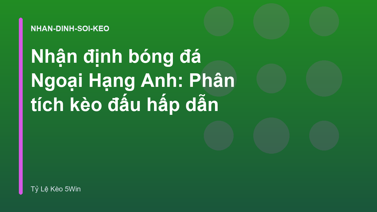 Nhận định bóng đá Ngoại Hạng Anh: Phân tích kèo đấu hấp dẫn